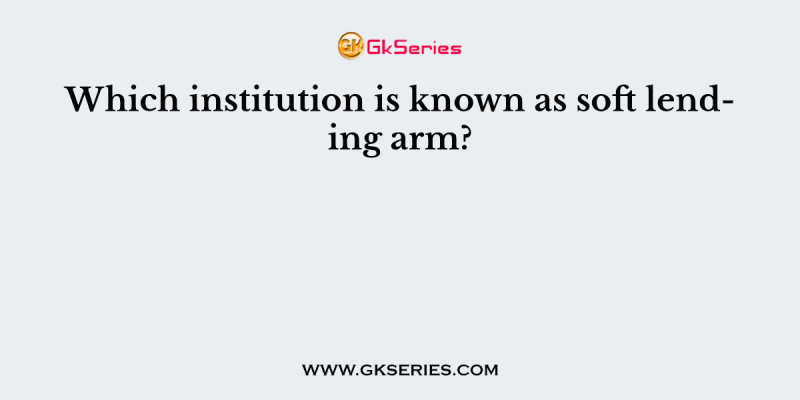 Which institution is known as soft lending arm?
