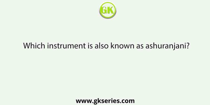 Which instrument is also known as ashuranjani?
