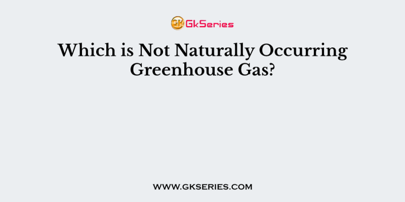 Which is Not Naturally Occurring Greenhouse Gas?