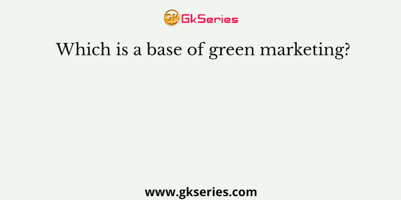 Which is a base of green marketing?