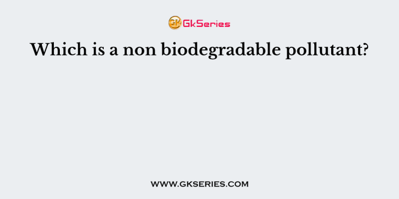 Which is a non biodegradable pollutant?