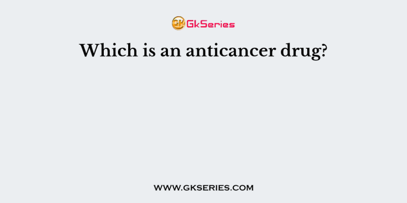 Which is an anticancer drug?