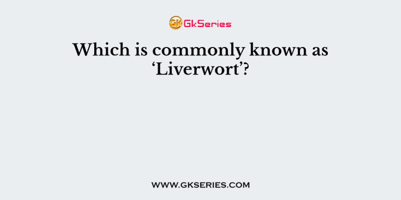 Which is commonly known as ‘Liverwort’?