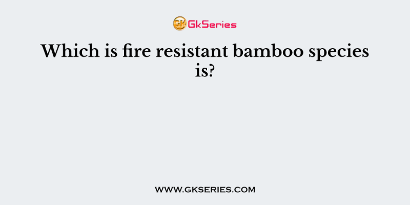 Which is fire resistant bamboo species is?