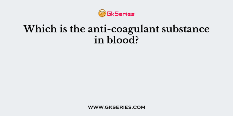Which is the anti-coagulant substance in blood?