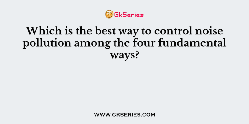 Which is the best way to control noise pollution among the four fundamental ways?