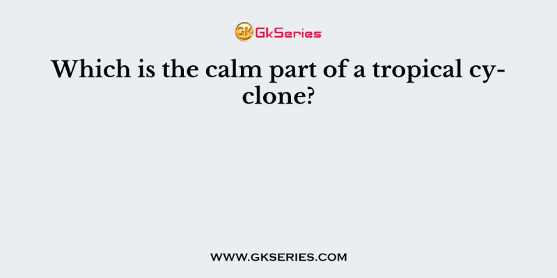 Which is the calm part of a tropical cyclone?