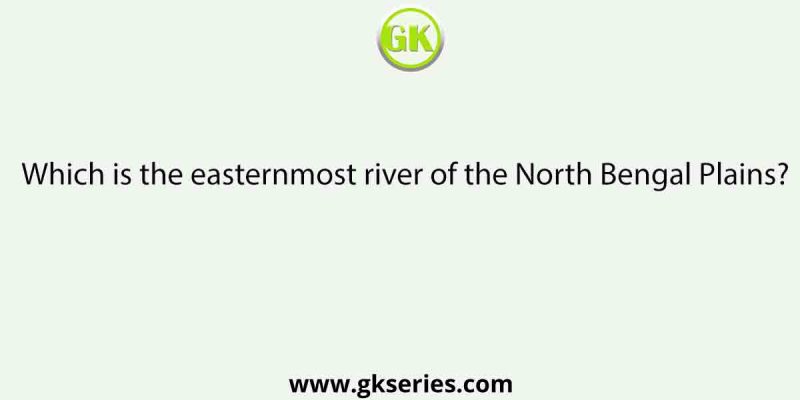 Which is the easternmost river of the North Bengal Plains?
