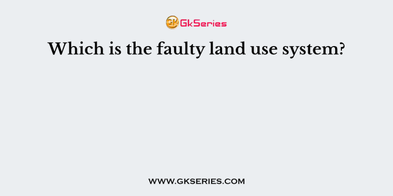 Which is the faulty land use system?
