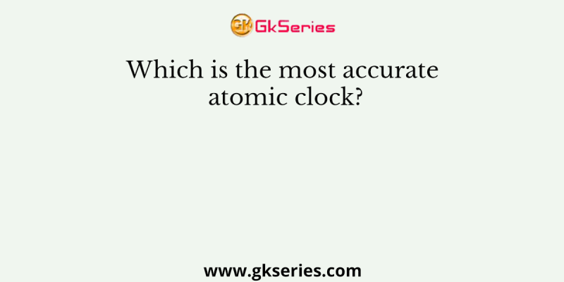 Which is the most accurate atomic clock?