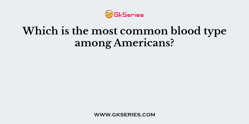 Which is the most common blood type among Americans?