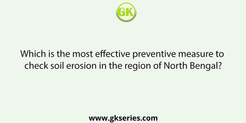 Which is the most effective preventive measure to check soil erosion in the region of North Bengal?