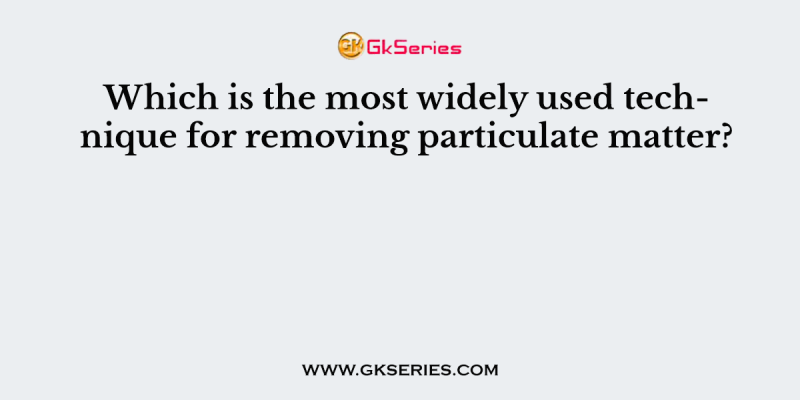 Which is the most widely used technique for removing particulate matter?