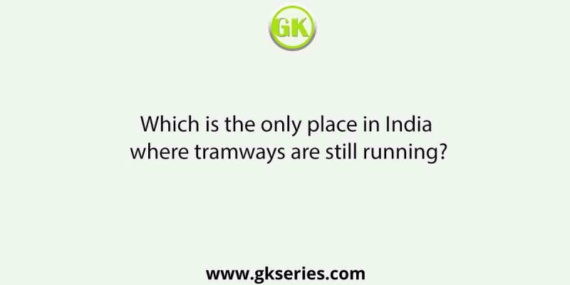 Which is the only place in India where tramways are still running?