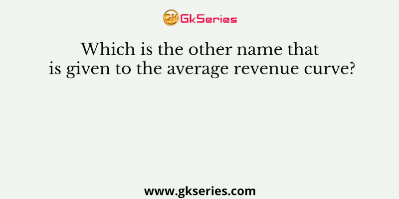Which is the other name that is given to the average revenue curve?