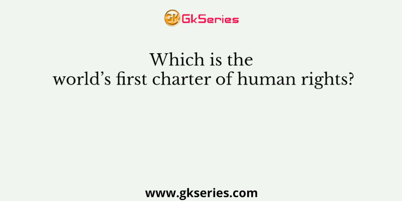 Which is the world’s first charter of human rights?