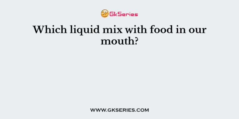 Which liquid mix with food in our mouth?
