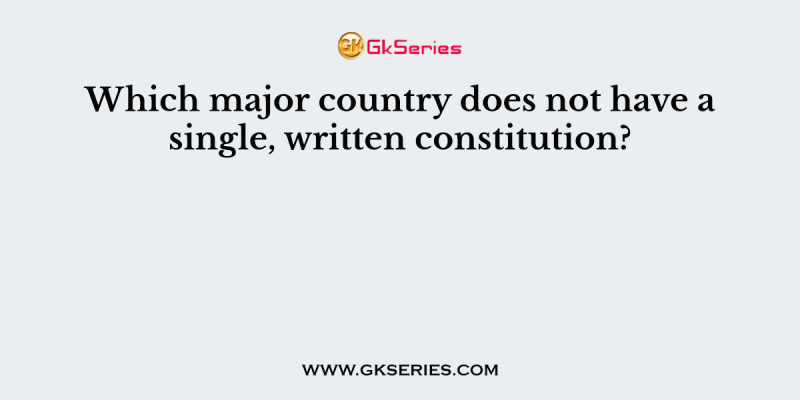 Which major country does not have a single, written constitution?