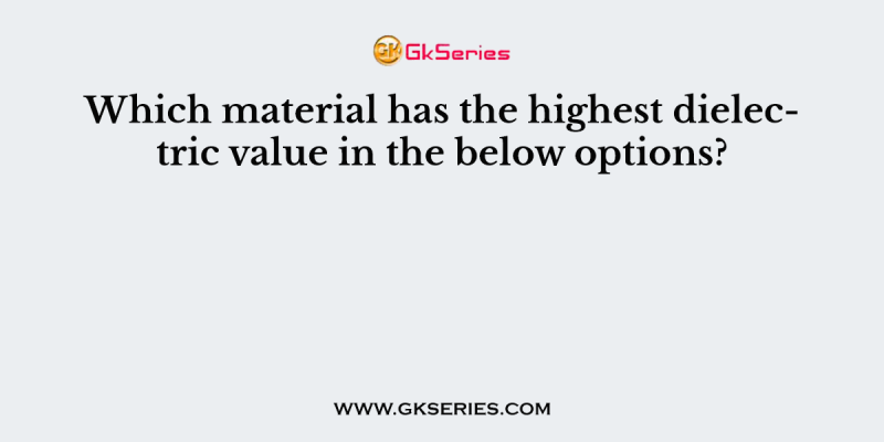 Which material has the highest dielectric value in the below options?