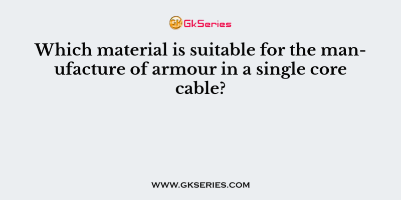Which material is suitable for the manufacture of armour in a single core cable?