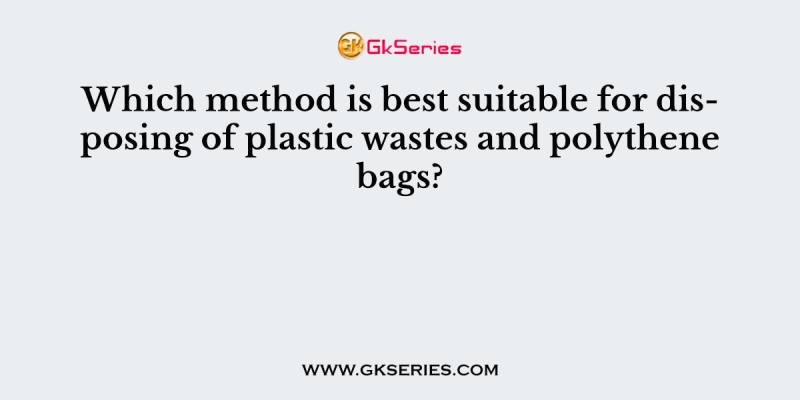 Which method is best suitable for disposing of plastic wastes and polythene bags?