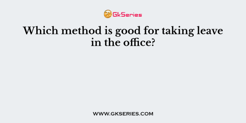 Which method is good for taking leave in the office?