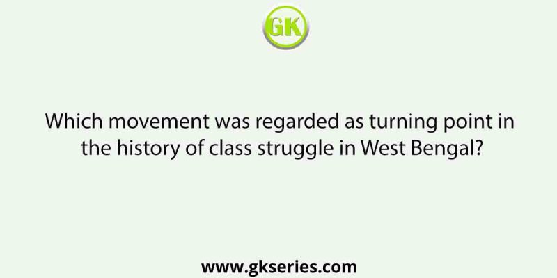 Which movement was regarded as turning point in the history of class struggle in West Bengal?