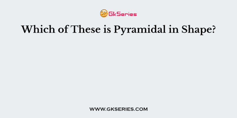 Which of These is Pyramidal in Shape?