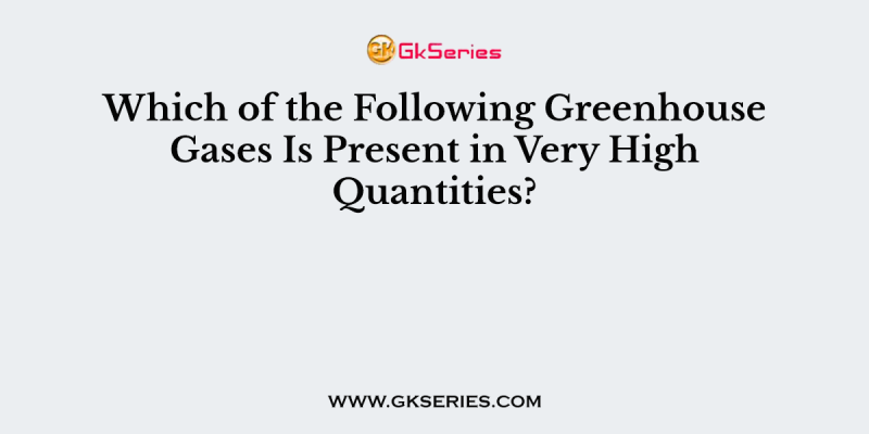 Which of the Following Greenhouse Gases Is Present in Very High Quantities?