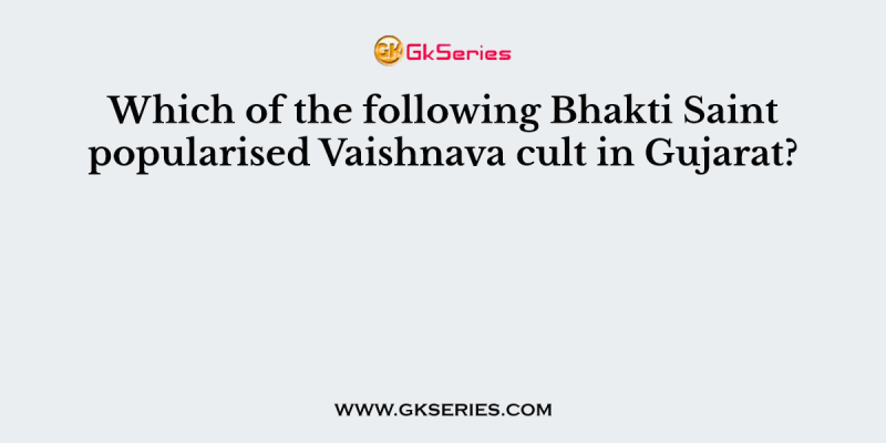 Which of the following Bhakti Saint popularised Vaishnava cult in Gujarat?