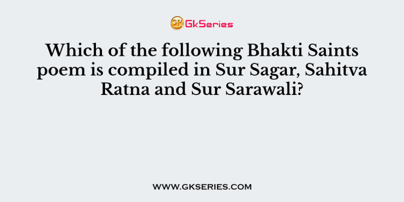Which of the following Bhakti Saints poem is compiled in Sur Sagar, Sahitva Ratna and Sur Sarawali?
