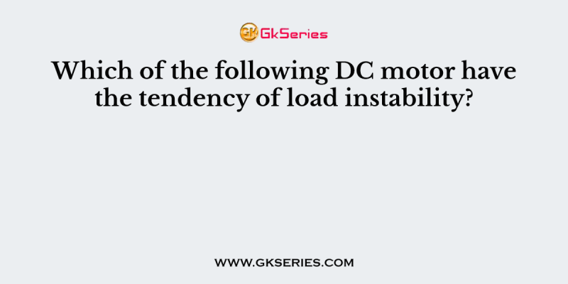 Which of the following DC motor have the tendency of load instability?
