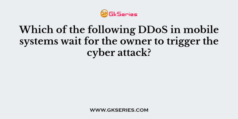 Which of the following DDoS in mobile systems wait for the owner to trigger the cyber attack?