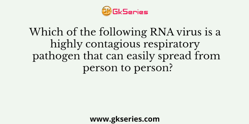 Which of the following RNA virus is a highly contagious respiratory pathogen that can easily spread from person to person?