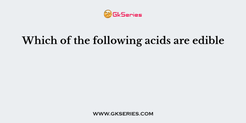 Which of the following acids are edible