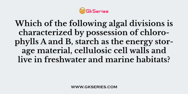 Which of the following algal divisions is characterized by possession of chlorophylls A and B, starch as the energy storage material, cellulosic cell walls and live in freshwater and marine habitats?