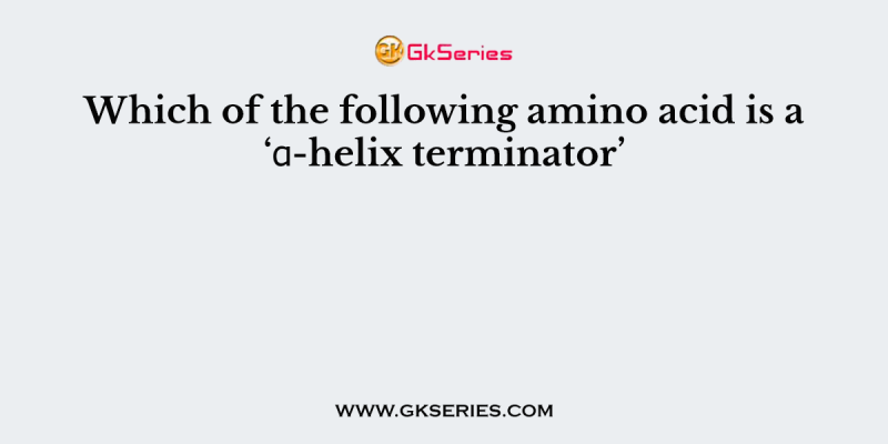 Which of the following amino acid is a ‘α-helix terminator’
