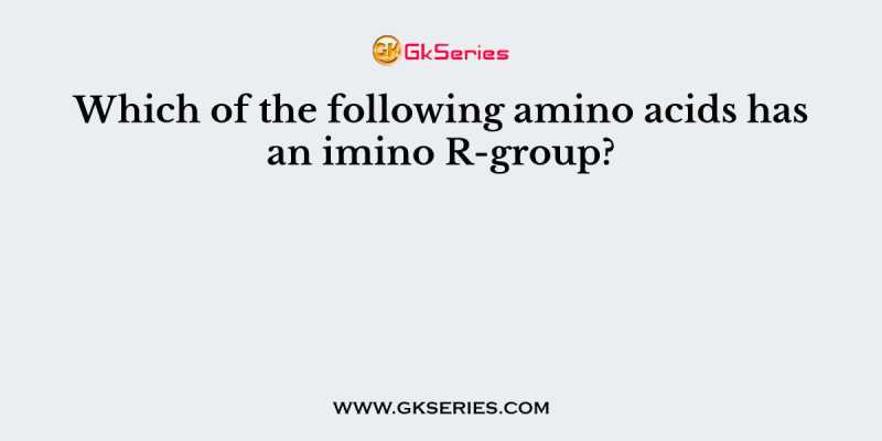 Which of the following amino acids has an imino R-group?
