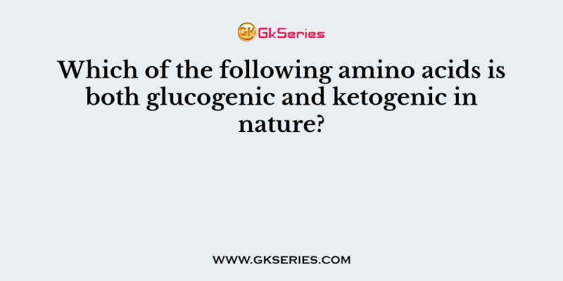 Which of the following amino acids is both glucogenic and ketogenic in nature?