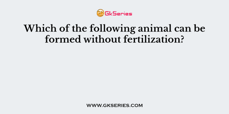 Which of the following animal can be formed without fertilization?