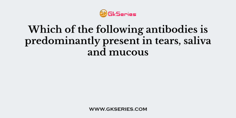 Which of the following antibodies is predominantly present in tears, saliva and mucous