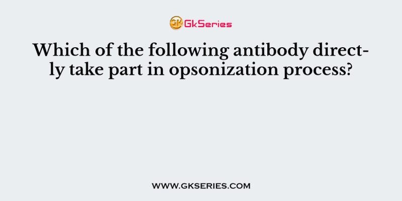 Which of the following antibody directly take part in opsonization process?