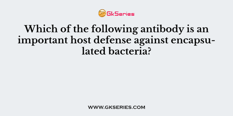 Which of the following antibody is an important host defense against encapsulated bacteria?