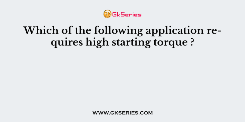 Which of the following application requires high starting torque ?