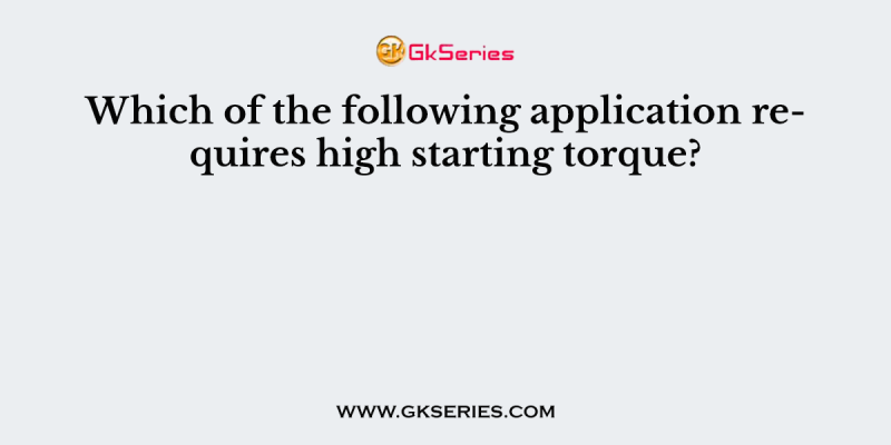 Which of the following application requires high starting torque?