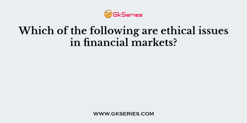 Which of the following are ethical issues in financial markets?