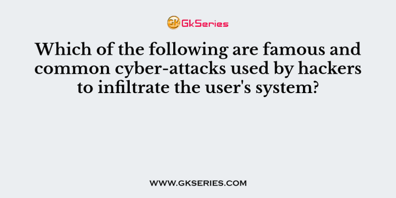 Which of the following are famous and common cyber-attacks used by hackers to infiltrate the user’s system?