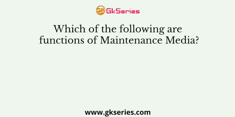Which of the following are functions of Maintenance Media?