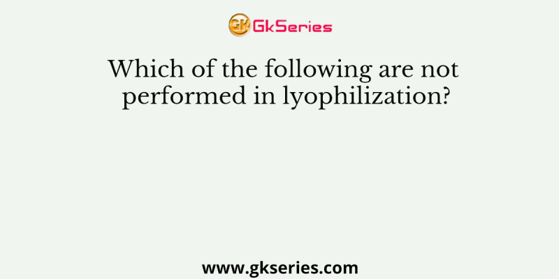 Which of the following are not performed in lyophilization?