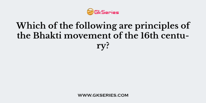 Which of the following are principles of the Bhakti movement of the 16th century?
